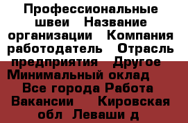 Профессиональные швеи › Название организации ­ Компания-работодатель › Отрасль предприятия ­ Другое › Минимальный оклад ­ 1 - Все города Работа » Вакансии   . Кировская обл.,Леваши д.